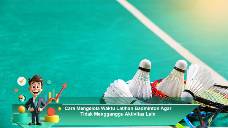 Cara-Mengelola-Waktu-Latihan-Badminton-Agar-Tidak-Mengganggu-Aktivitas-Lain