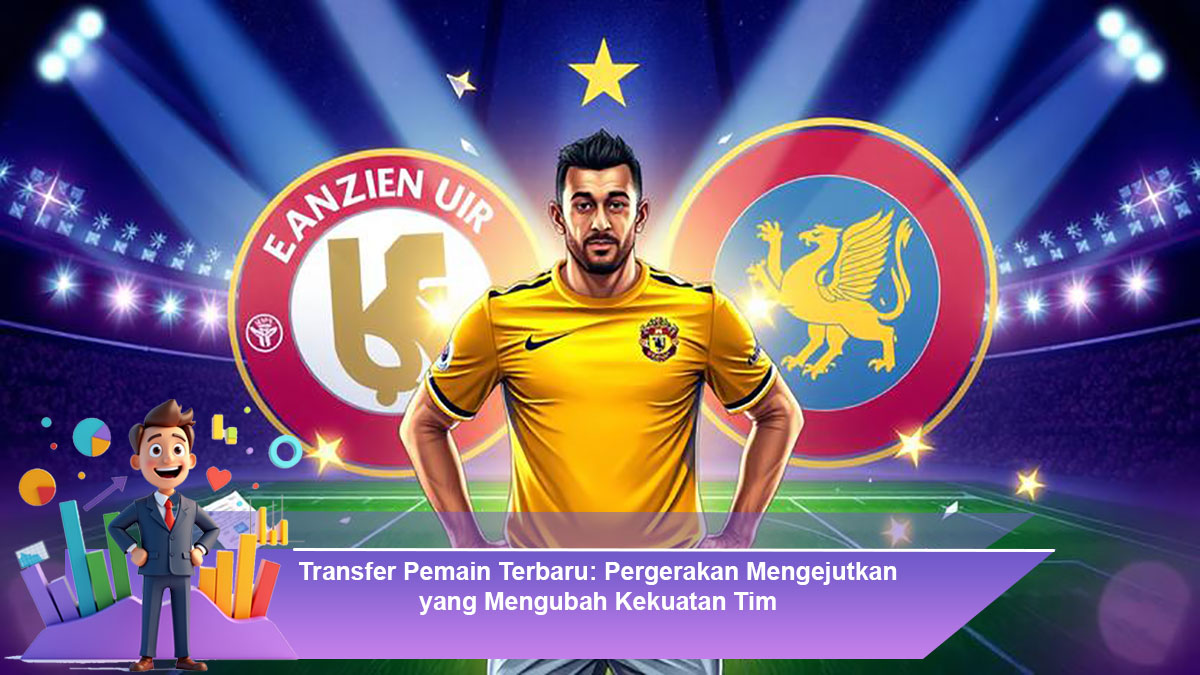 Transfer-Pemain-Terbaru-Pergerakan-Mengejutkan-yang-Mengubah-Kekuatan-Tim